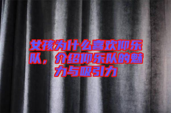 女孩為什么喜歡仰樂隊，介紹仰樂隊的魅力與吸引力