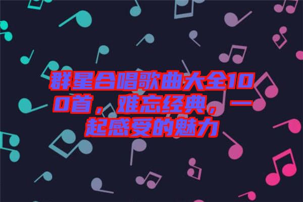 群星合唱歌曲大全100首，難忘經(jīng)典，一起感受的魅力
