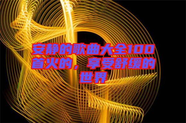 安靜的歌曲大全100首火的，享受舒緩的世界