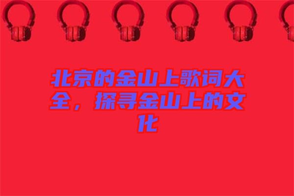 北京的金山上歌詞大全，探尋金山上的文化