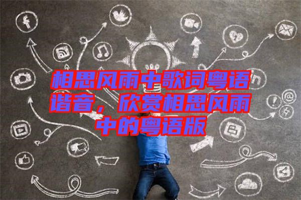 相思風(fēng)雨中歌詞粵語諧音，欣賞相思風(fēng)雨中的粵語版