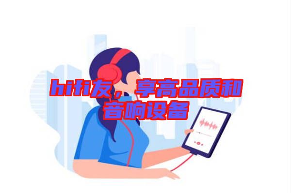 hifi友，享高品質(zhì)和音響設(shè)備