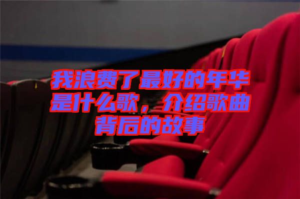 我浪費(fèi)了最好的年華是什么歌，介紹歌曲背后的故事