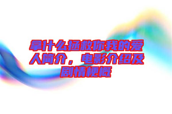 拿什么拯救你我的愛人簡(jiǎn)介，電影介紹及劇情梗概