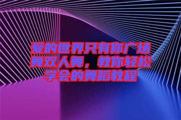 愛的世界只有你廣場舞雙人舞，教你輕松學(xué)會的舞蹈教程