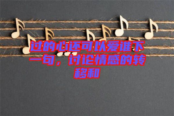 過的心還可以愛誰下一句，討論情感的轉移和