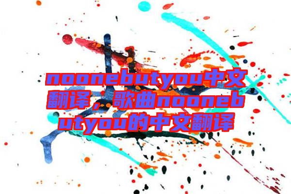 noonebutyou中文翻譯，歌曲noonebutyou的中文翻譯