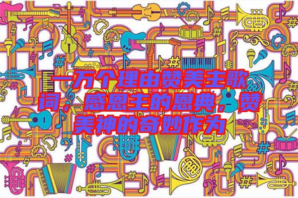 一萬個理由贊美主歌詞，感恩主的恩典，贊美神的奇妙作為