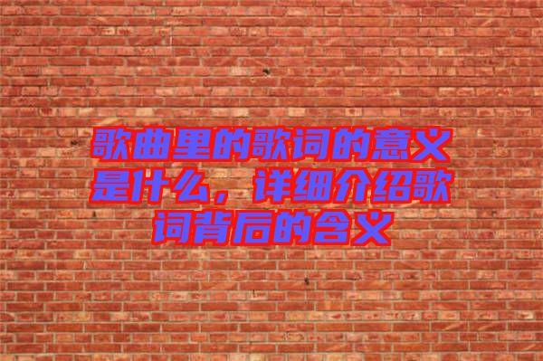 歌曲里的歌詞的意義是什么，詳細(xì)介紹歌詞背后的含義