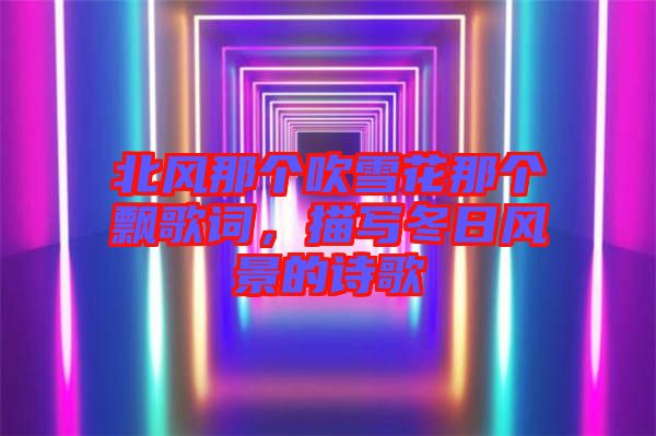北風(fēng)那個吹雪花那個飄歌詞，描寫冬日風(fēng)景的詩歌