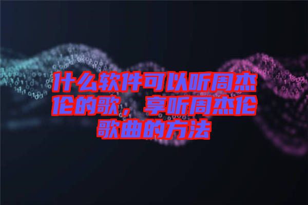 什么軟件可以聽周杰倫的歌，享聽周杰倫歌曲的方法