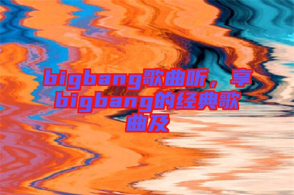 bigbang歌曲聽(tīng)，享bigbang的經(jīng)典歌曲及