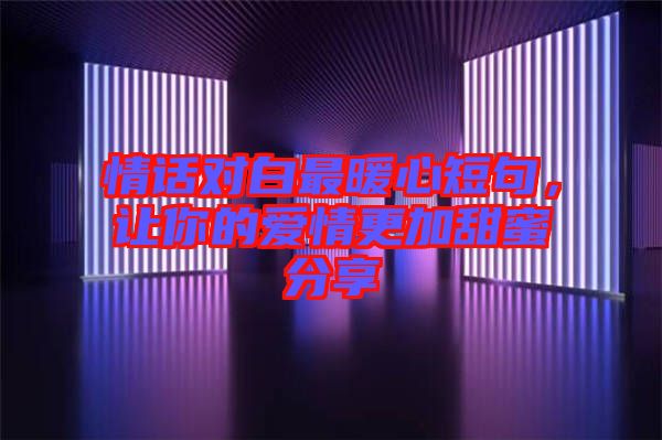 情話對白最暖心短句，讓你的愛情更加甜蜜分享