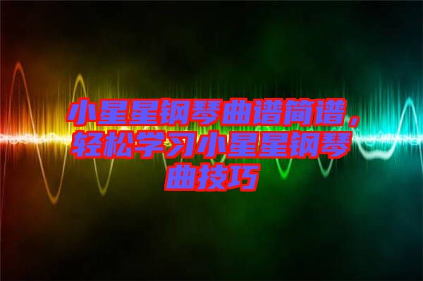 小星星鋼琴曲譜簡(jiǎn)譜，輕松學(xué)習(xí)小星星鋼琴曲技巧