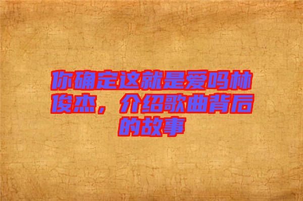 你確定這就是愛嗎林俊杰，介紹歌曲背后的故事