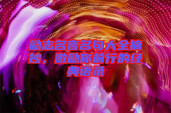 勵(lì)志名言名句大全摘抄，激勵(lì)你前行的經(jīng)典語(yǔ)錄