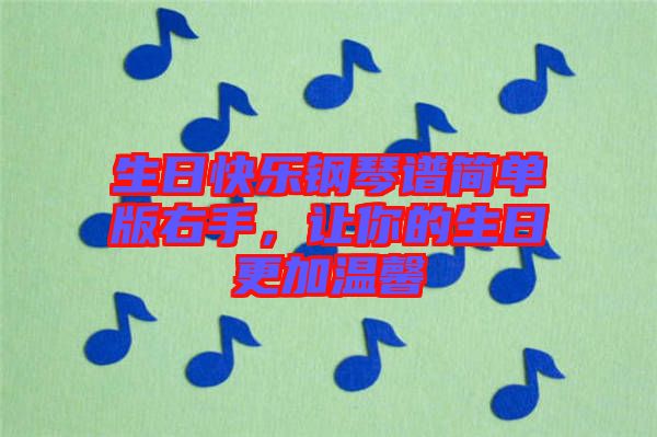 生日快樂(lè)鋼琴譜簡(jiǎn)單版右手，讓你的生日更加溫馨