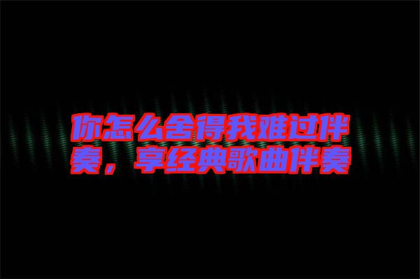你怎么舍得我難過伴奏，享經典歌曲伴奏
