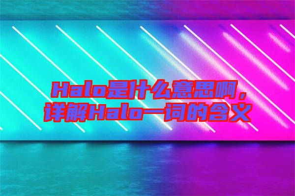Halo是什么意思啊，詳解Halo一詞的含義