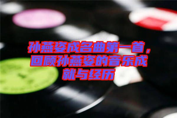 孫燕姿成名曲第一首，回顧孫燕姿的音樂成就與經(jīng)歷