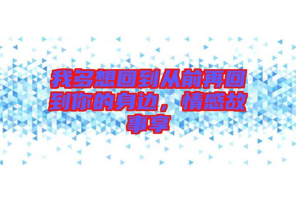 我多想回到從前再回到你的身邊，情感故事享