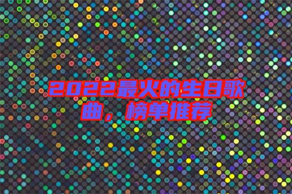 2022最火的生日歌曲，榜單推薦