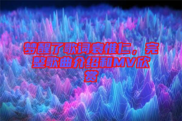 夢(mèng)醒了歌詞袁惟仁，完整歌曲介紹和MV欣賞