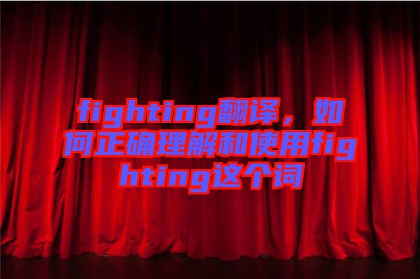 fighting翻譯，如何正確理解和使用fighting這個(gè)詞