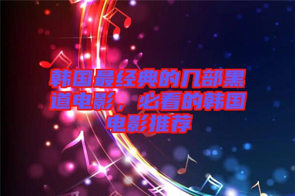 韓國最經(jīng)典的幾部黑道電影，必看的韓國電影推薦