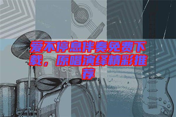 愛(ài)不停息伴奏免費(fèi)下載，原唱演繹精彩推薦