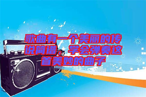 歌曲有一個(gè)美麗的傳說(shuō)簡(jiǎn)譜，學(xué)會(huì)彈奏這首美妙的曲子