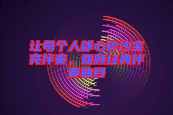 讓每個(gè)人都心碎沙寶亮伴奏，回顧經(jīng)典伴奏曲目