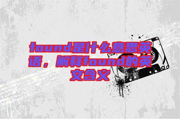 found是什么意思英語(yǔ)，解釋found的英文含義