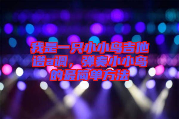 我是一只小小鳥(niǎo)吉他譜a調(diào)，彈奏小小鳥(niǎo)的最簡(jiǎn)單方法