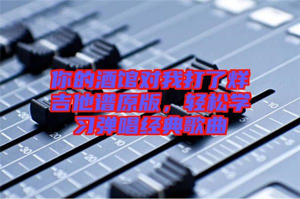 你的酒館對我打了烊吉他譜原版，輕松學習彈唱經(jīng)典歌曲