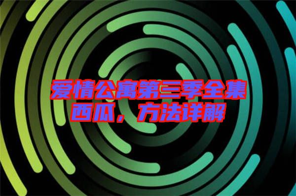愛情公寓第三季全集西瓜，方法詳解
