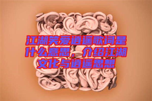 江湖笑愛逍遙歌詞是什么意思，介紹江湖文化與逍遙思想