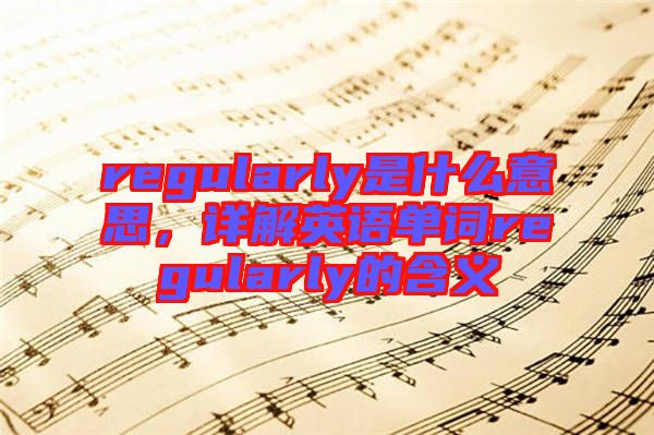 regularly是什么意思，詳解英語單詞regularly的含義