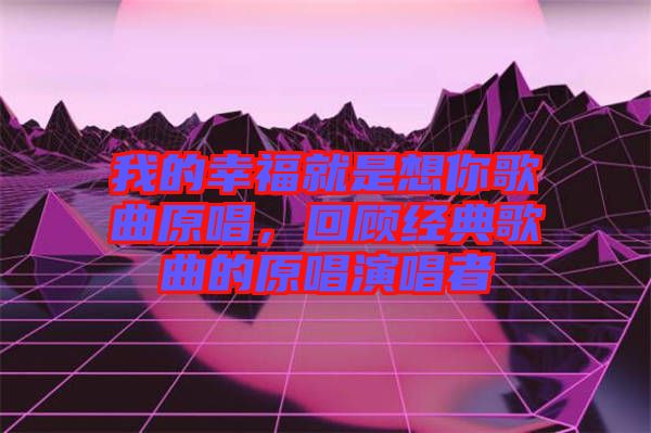 我的幸福就是想你歌曲原唱，回顧經(jīng)典歌曲的原唱演唱者