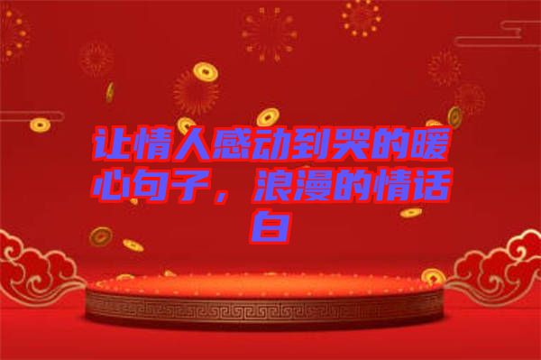 讓情人感動(dòng)到哭的暖心句子，浪漫的情話白