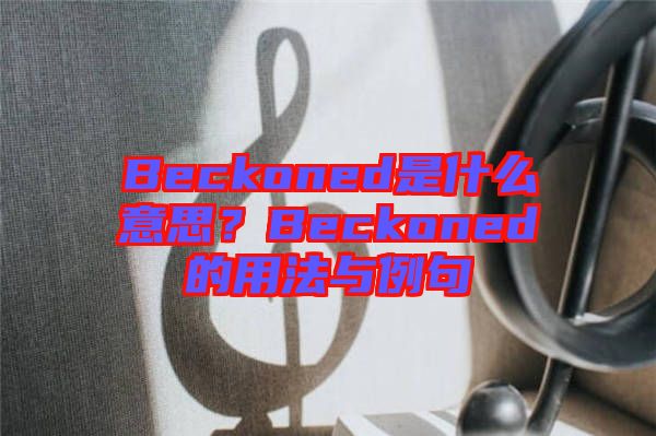 Beckoned是什么意思？Beckoned的用法與例句