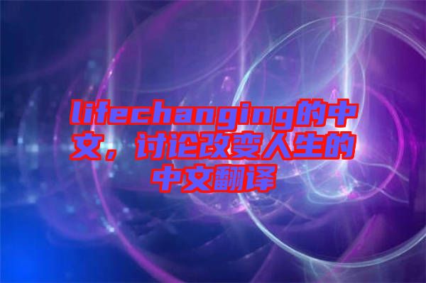 lifechanging的中文，討論改變?nèi)松闹形姆g