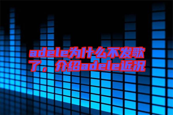 adele為什么不發(fā)歌了，介紹adele近況