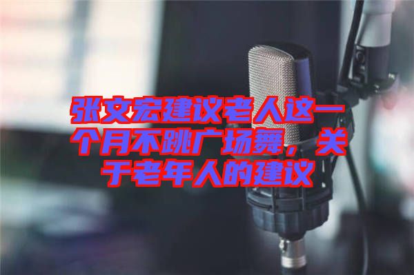 張文宏建議老人這一個月不跳廣場舞，關(guān)于老年人的建議