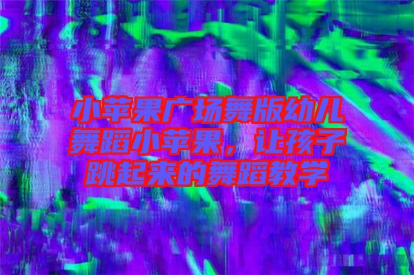 小蘋果廣場舞版幼兒舞蹈小蘋果，讓孩子跳起來的舞蹈教學(xué)