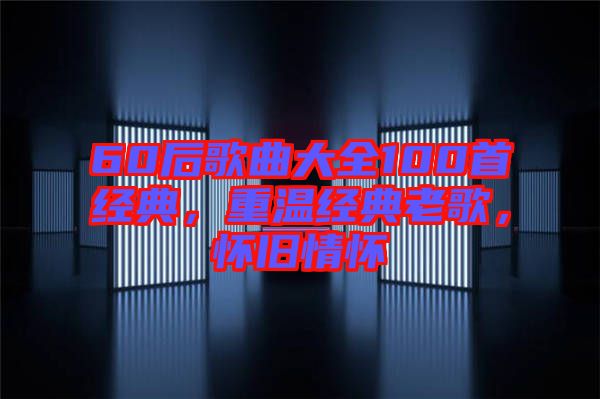 60后歌曲大全100首經(jīng)典，重溫經(jīng)典老歌，懷舊情懷