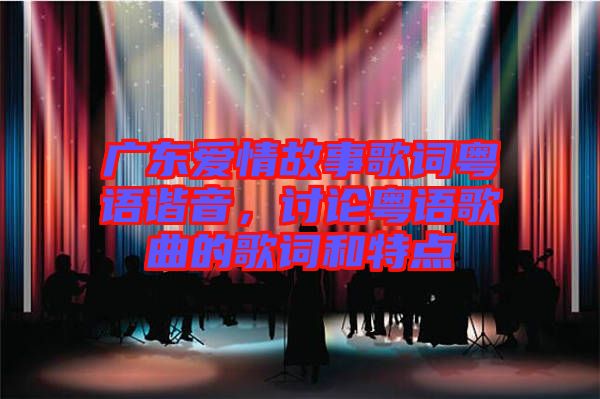 廣東愛(ài)情故事歌詞粵語(yǔ)諧音，討論粵語(yǔ)歌曲的歌詞和特點(diǎn)