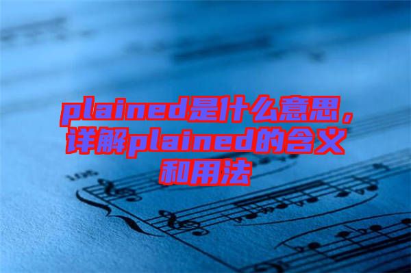 plained是什么意思，詳解plained的含義和用法