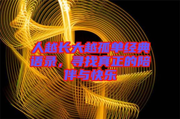 人越長大越孤單經(jīng)典語錄，尋找真正的陪伴與快樂