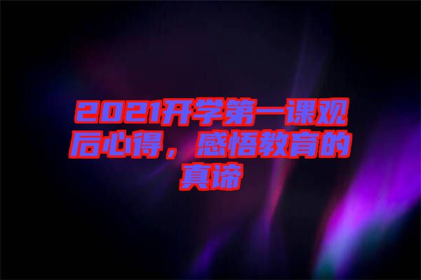 2021開(kāi)學(xué)第一課觀后心得，感悟教育的真諦